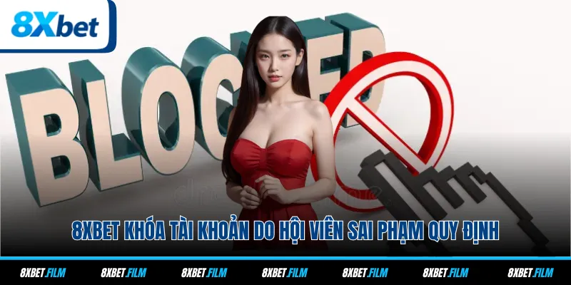 8xbet khóa tài khoản do hội viên sai phạm quy định
