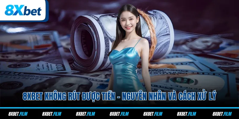 8xbet Không Rút Được Tiền - Nguyên Nhân Và Cách Xử Lý