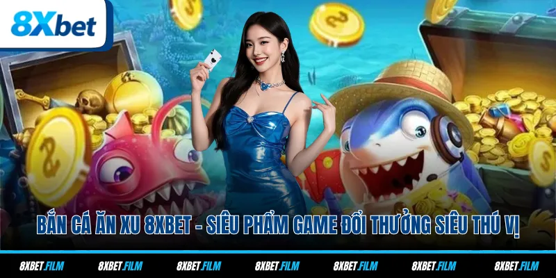 Bắn Cá Ăn Xu 8xbet - Siêu Phẩm Game Đổi Thưởng Siêu Thú Vị
