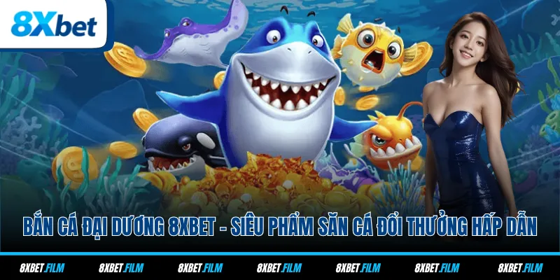 Bắn Cá Đại Dương 8xbet - Siêu Phẩm Săn Cá Đổi Thưởng Hấp Dẫn
