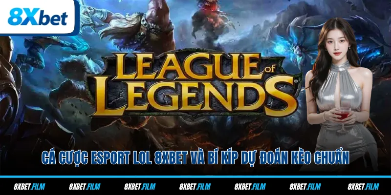 Cá Cược Esport LOL 8xbet Và Bí Kíp Dự Đoán Kèo Chuẩn