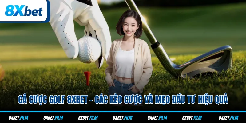 Cá Cược Golf 8xbet - Các Kèo Cược Và Mẹo Đầu Tư Hiệu Quả