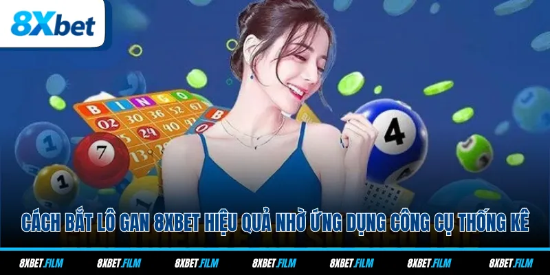 Cách bắt lô gan 8xbet hiệu quả nhờ ứng dụng công cụ thống kê