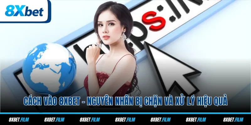 Cách Vào 8xbet - Nguyên Nhân Bị Chặn Và Xử Lý Hiệu Quả