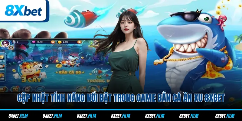 Cập nhật tính năng nổi bật trong game bắn cá ăn xu 8xbet