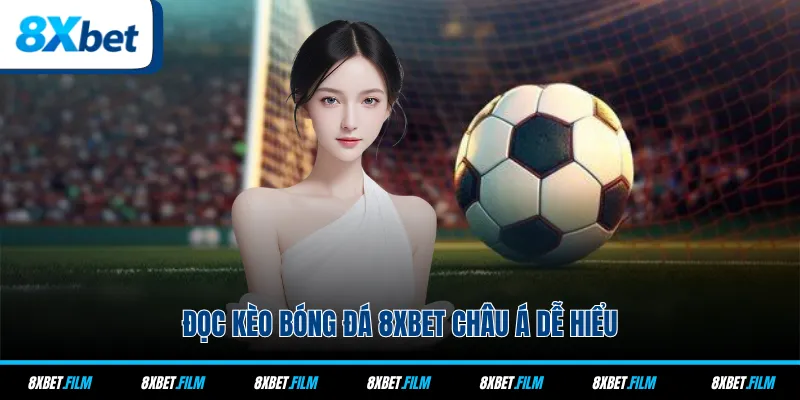 Đọc kèo bóng đá 8xbet Châu Á dễ hiểu