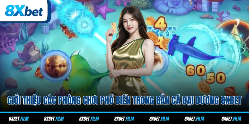 Giới thiệu các phòng chơi phổ biến trong Bắn Cá Đại Dương 8xbet
