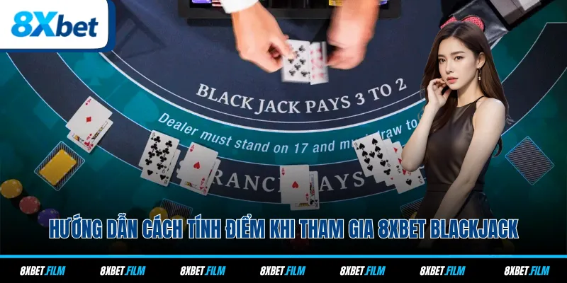 Hướng dẫn cách tính điểm khi tham gia 8xbet Blackjack