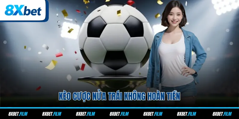 Kèo cược nửa trái không hoàn tiền