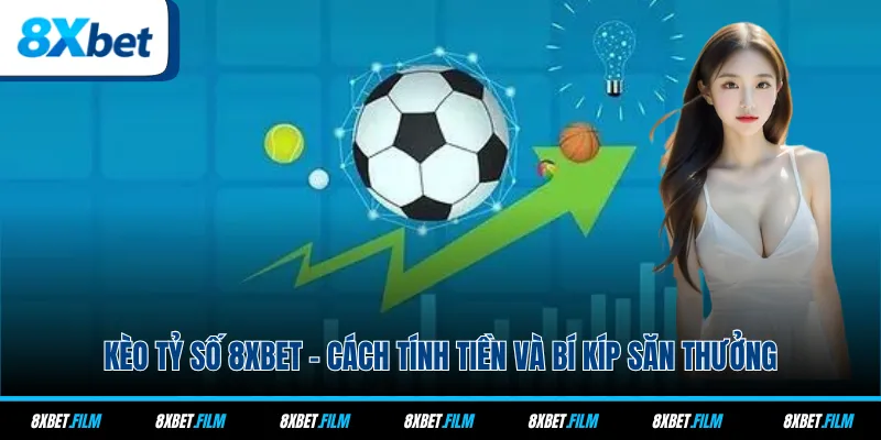 Kèo Tỷ Số 8xbet - Cách Tính Tiền Và Bí Kíp Săn Thưởng