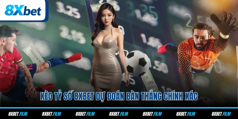 Kèo tỷ số 8xbet dự đoán bàn thắng chính xác