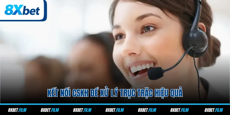 Kết nối CSKH để xử lý trục trặc hiệu quả
