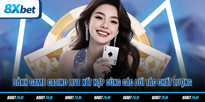 Sảnh game casino live kết hợp cùng các đối tác chất lượng
