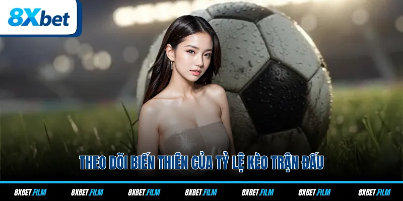 Theo dõi biến thiên của tỷ lệ kèo trận đấu