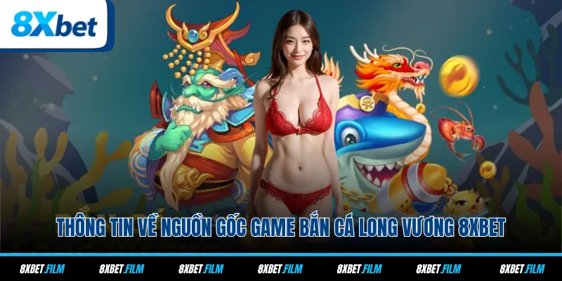 Thông tin về nguồn gốc game Bắn Cá Long Vương 8xbet