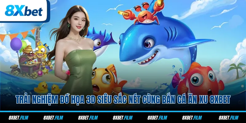 Trải nghiệm đồ họa 3D siêu sắc nét cùng bắn cá ăn xu 8xbet