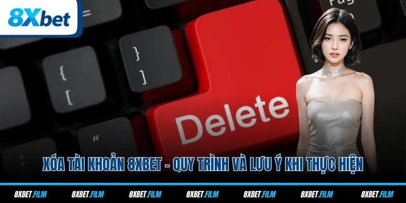 Xóa Tài Khoản 8xbet - Quy Trình Và Lưu Ý Khi Thực Hiện